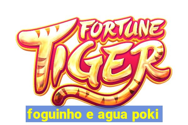 foguinho e agua poki